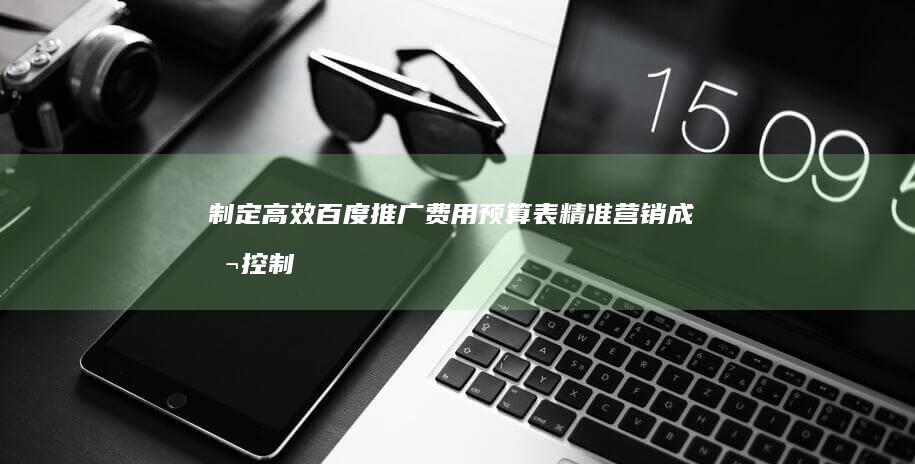 制定高效百度推广费用预算表：精准营销成本控制策略